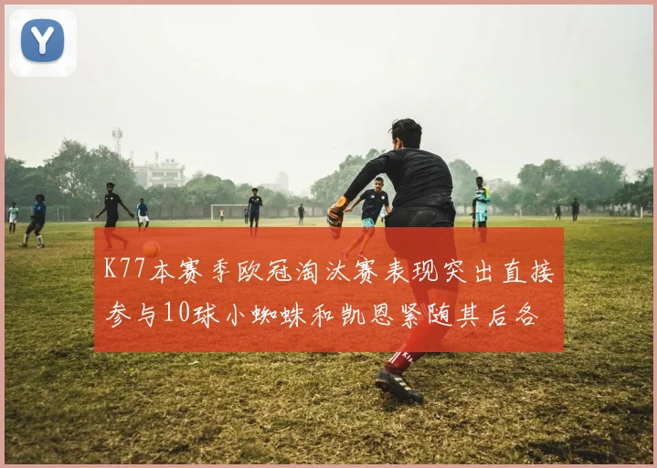 K77本赛季欧冠淘汰赛表现突出直接参与10球小蜘蛛和凯恩紧随其后各进8球