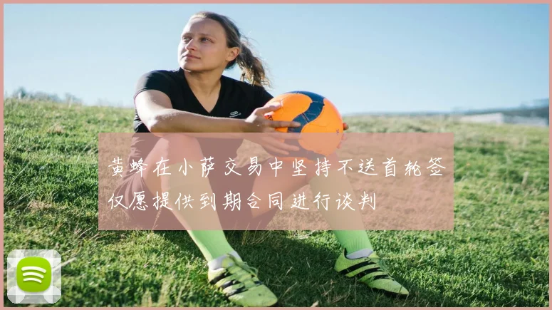 黄蜂在小萨交易中坚持不送首轮签仅愿提供到期合同进行谈判