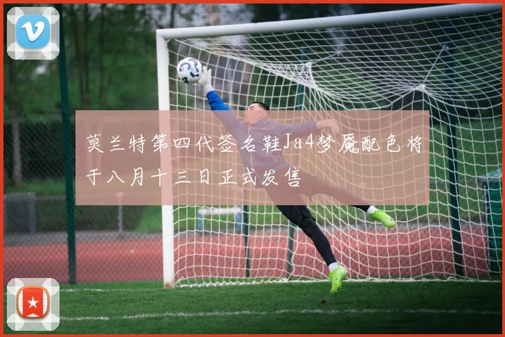 莫兰特第四代签名鞋Ja4梦魇配色将于八月十三日正式发售