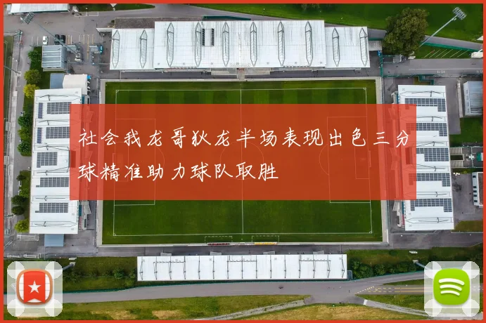 社会我龙哥狄龙半场表现出色三分球精准助力球队取胜