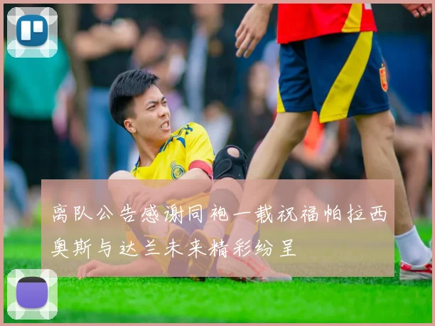 离队公告感谢同袍一载祝福帕拉西奥斯与达兰未来精彩纷呈