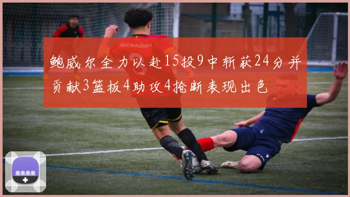 鲍威尔全力以赴15投9中斩获24分并贡献3篮板4助攻4抢断表现出色