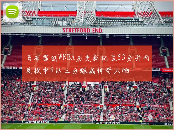 马布雷创WNBA历史新纪录53分并两度投中9记三分球成传奇人物