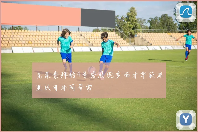 克莱崇拜的4号秀展现多面才华获库里认可非同寻常