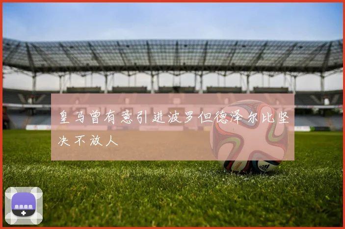 皇马曾有意引进波罗但德泽尔比坚决不放人